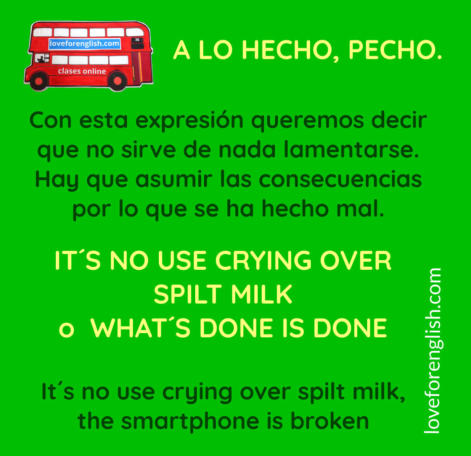 a lo hecho pecho en inglés, how to say a lo hecho pecho in English, translate a lo hecho pecho, it´s no use crying over split milk en castellano,  no use crying over spilt milk en español, what is done is done in Spanish, what is done is done en español