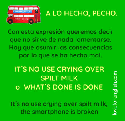 a lo hecho pecho en inglés, how to say a lo hecho pecho in English, translate a lo hecho pecho, it´s no use crying over split milk en castellano,  no use crying over spilt milk en español, what is done is done in Spanish, what is done is done en español